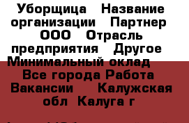 Уборщица › Название организации ­ Партнер, ООО › Отрасль предприятия ­ Другое › Минимальный оклад ­ 1 - Все города Работа » Вакансии   . Калужская обл.,Калуга г.